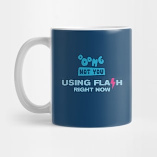 OMG NOT YOU - Using flash right now Mug